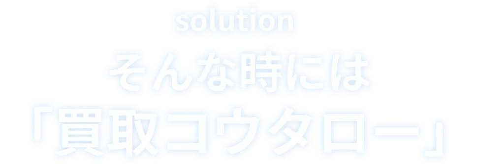 そんな時には「買取コウタロー」
